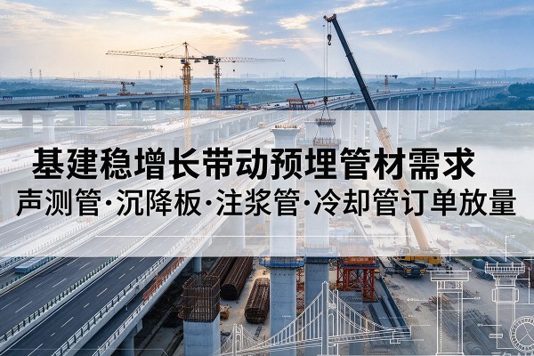 南沙基建稳增长带动预埋监测管材需求，声测管、沉降板、注浆管订单持续放量