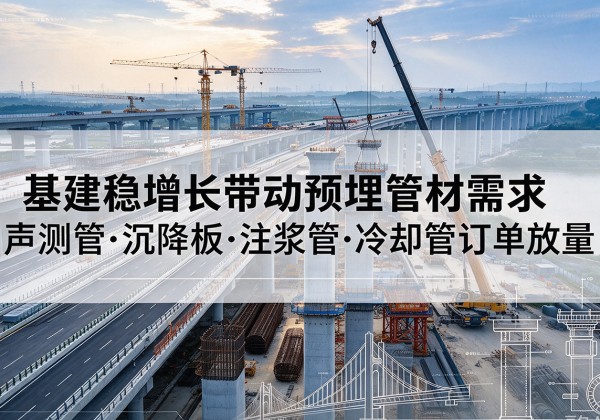 南沙基建稳增长带动预埋监测管材需求，声测管、沉降板、注浆管订单持续放量